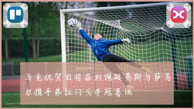 马竞祝贺旧将菲利佩路易斯与萨乌尔携手弗拉门戈夺冠喜讯