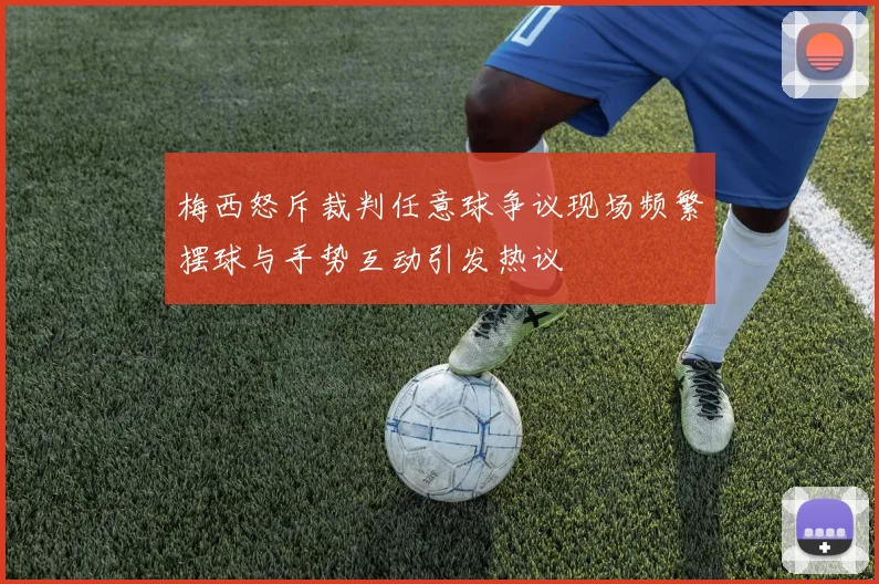 梅西怒斥裁判任意球争议现场频繁摆球与手势互动引发热议