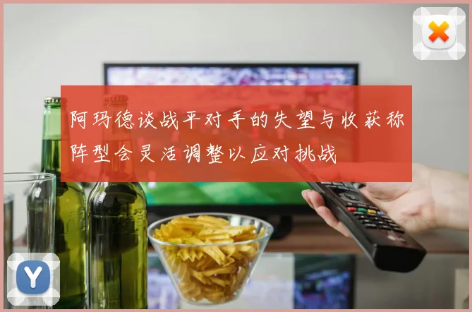 阿玛德谈战平对手的失望与收获称阵型会灵活调整以应对挑战