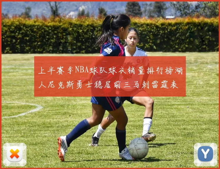 上半赛季NBA球队球衣销量排行榜湖人尼克斯勇士稳居前三马刺雷霆表现抢眼