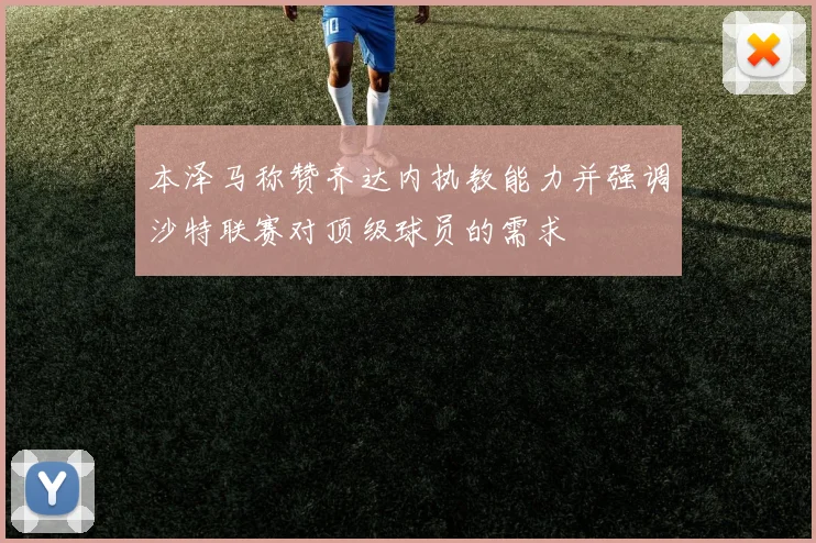 本泽马称赞齐达内执教能力并强调沙特联赛对顶级球员的需求