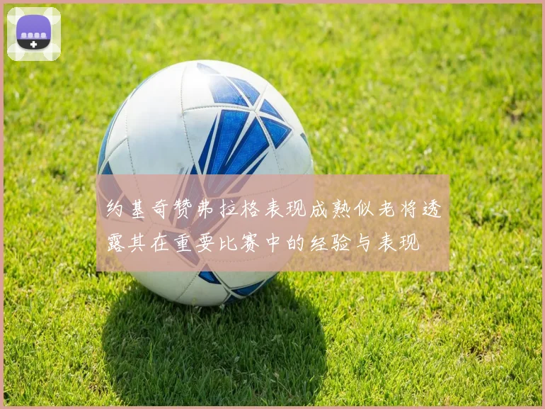 约基奇赞弗拉格表现成熟似老将透露其在重要比赛中的经验与表现