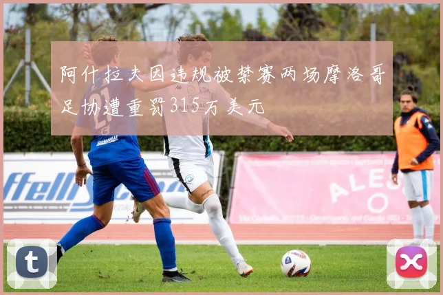 阿什拉夫因违规被禁赛两场摩洛哥足协遭重罚315万美元