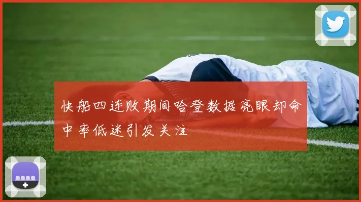 快船四连败期间哈登数据亮眼却命中率低迷引发关注