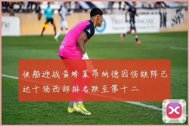 快船迎战黄蜂莱昂纳德因伤缺阵已达十场西部排名跌至第十二