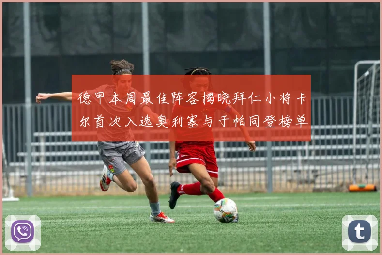德甲本周最佳阵容揭晓拜仁小将卡尔首次入选奥利塞与于帕同登榜单