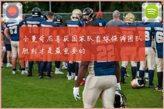 小曼奇尼喜获国家队首球强调团队胜利才是最重要的