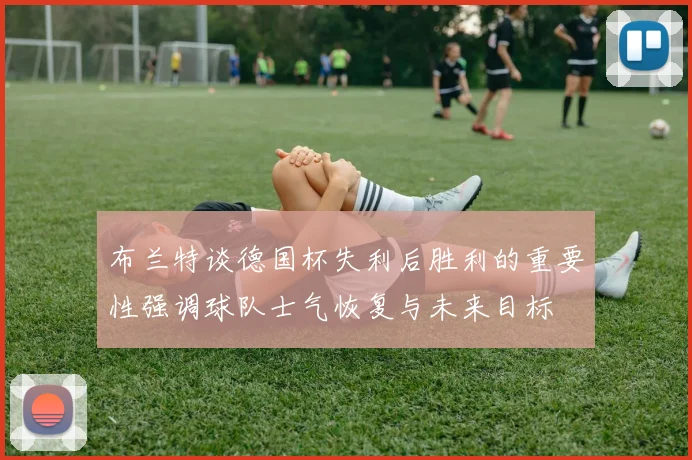 布兰特谈德国杯失利后胜利的重要性强调球队士气恢复与未来目标