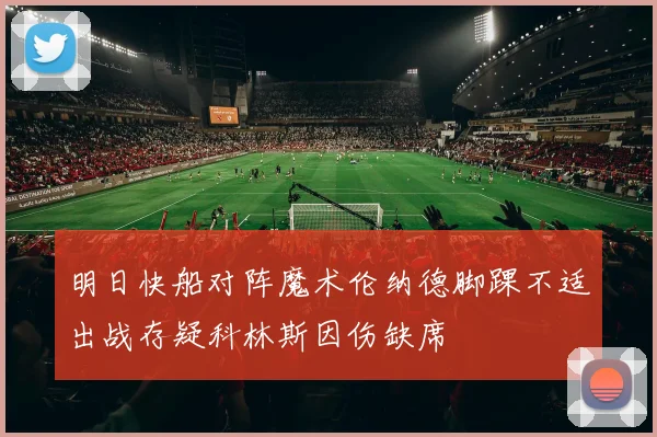 明日快船对阵魔术伦纳德脚踝不适出战存疑科林斯因伤缺席