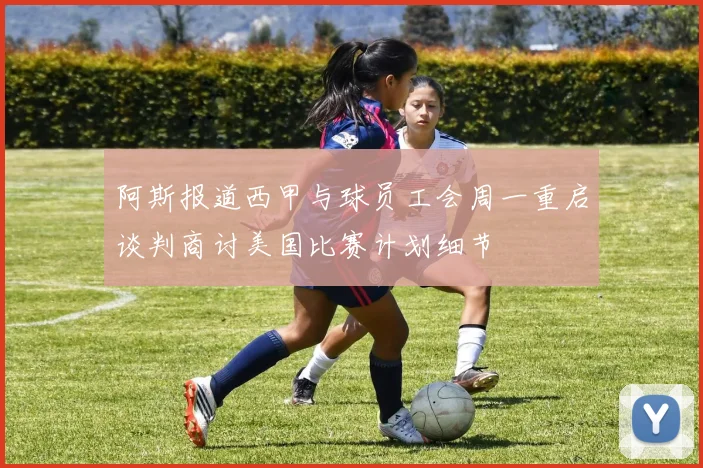 阿斯报道西甲与球员工会周一重启谈判商讨美国比赛计划细节