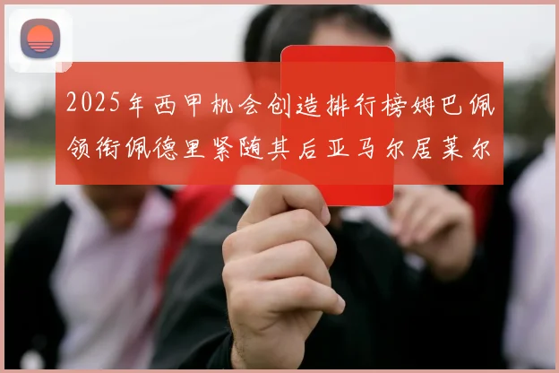 2025年西甲机会创造排行榜姆巴佩领衔佩德里紧随其后亚马尔居莱尔表现抢眼