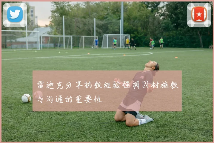 雷迪克分享执教经验强调因材施教与沟通的重要性