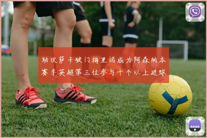 助攻萨卡破门梅里诺成为阿森纳本赛季英超第三位参与十个以上进球的球员