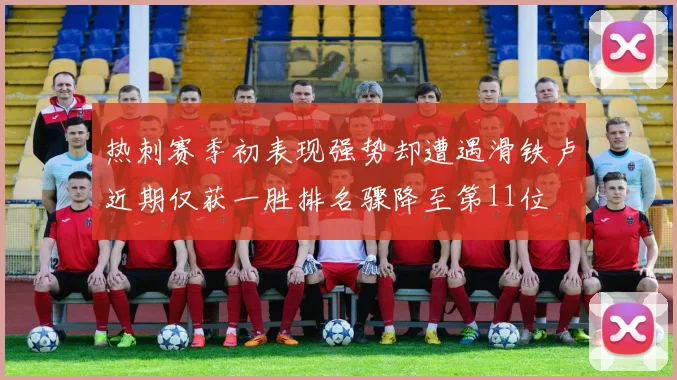 热刺赛季初表现强势却遭遇滑铁卢近期仅获一胜排名骤降至第11位