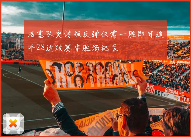 活塞队史诗级反弹仅需一胜即可追平28连败赛季胜场纪录